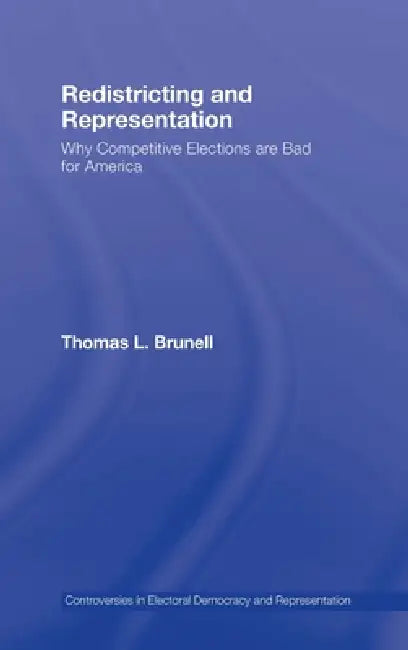 Redistricting and Representation: Why Competitive Elections Are Bad for America by Thomas Brunell