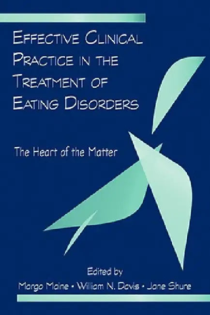 Effective Clinical Practice in the Treatment of Eating Disorders: The Heart of the Matter by Margo Maine