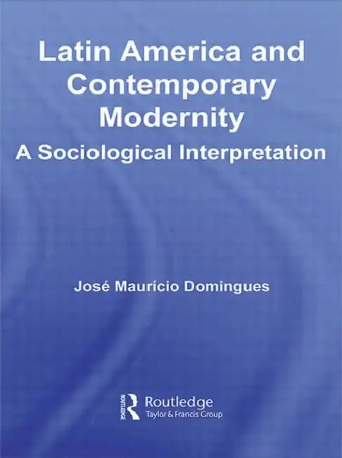 Latin America and Contemporary Modernity: A Sociological Interpretation by José Maurício Domingues
