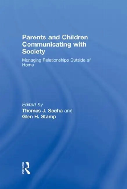 Parents and Children Communicating with Society: Managing Relationships Outside of the Home by Thomas J. Socha, Glen Stamp