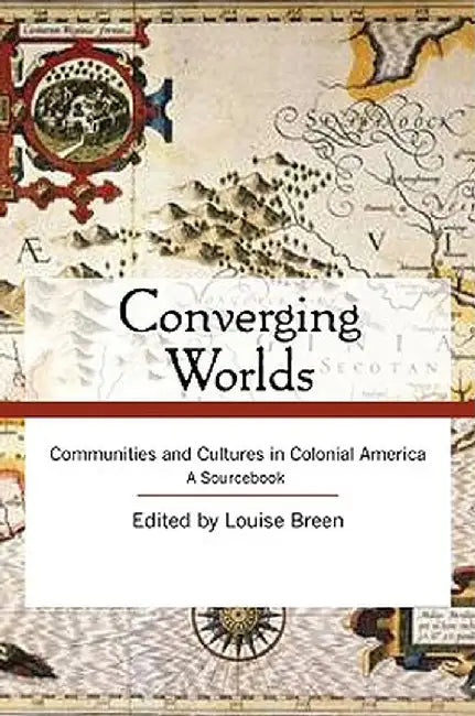 Converging Worlds: Communities and Cultures in Colonial America, a Sourcebook by Louise A. Breen
