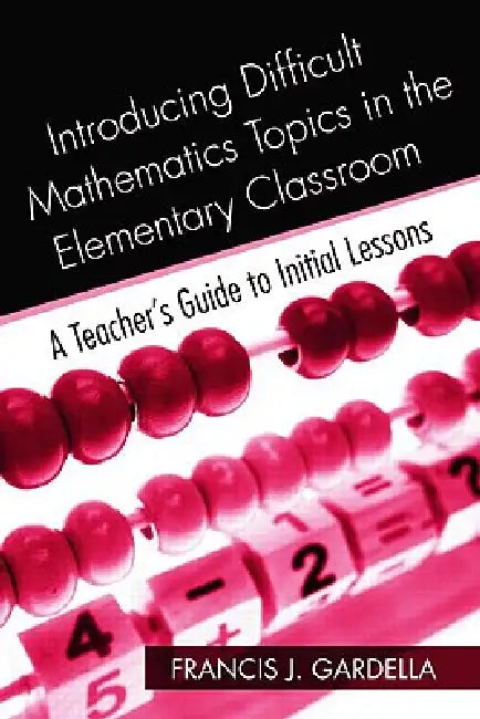 Introducing Difficult Mathematics Topics in the Elementary Classroom: A Teacher's Guide to Initial Lessons by Francis J. Gardella
