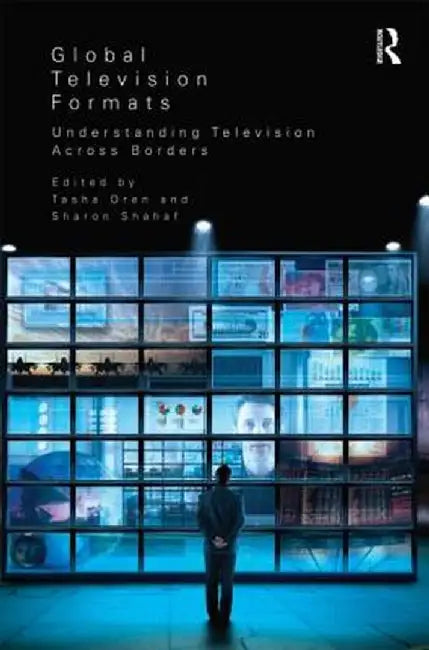 Global Television Formats: Understanding Television Across Borders by Sharon Shahaf