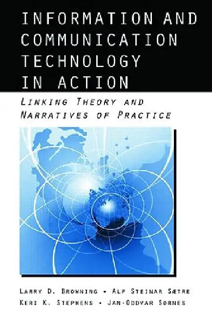 Information and Communication Technologies in Action: Linking Theories and Narratives of Practice by Larry D. Browning