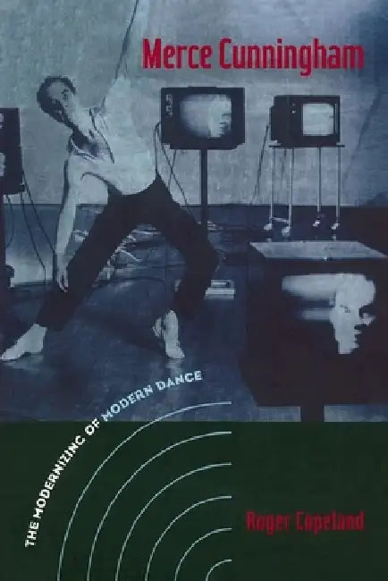 Merce Cunningham: The Modernizing of Modern Dance by Roger Copeland