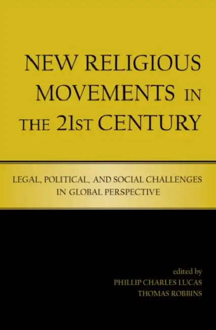 New Religious Movements in the Twenty-First Century: Legal, Political, and Social Challenges in Global Perspective by Phillip Charles Lucas 