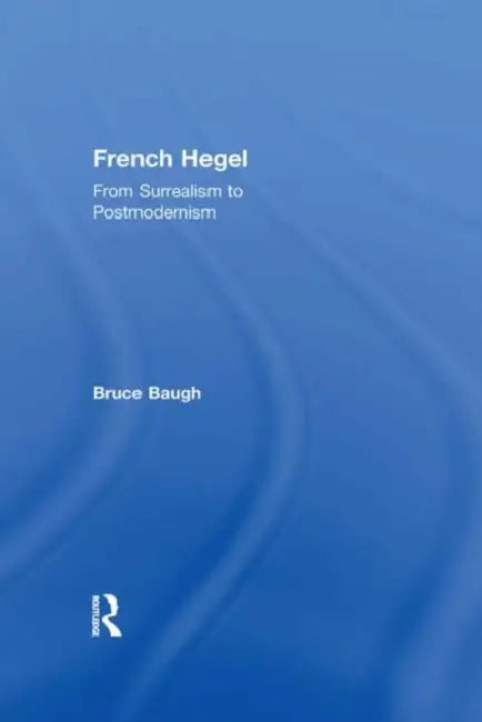 French Hegel: From Surrealism to Postmodernism by Baugh Bruce