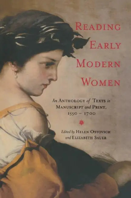Reading Early Modern Women: An Anthology of Texts in Manuscript and Print, 1550-1700 by Helen Ostovich, Elizabeth Sauer