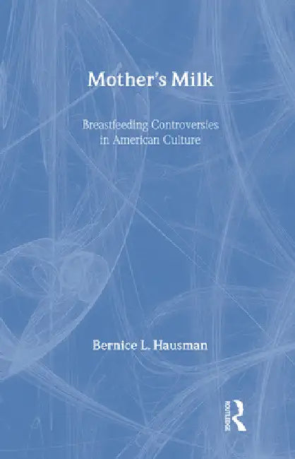 Mother's Milk: Breastfeeding Controversies in American Culture by Bernice L. Hausman