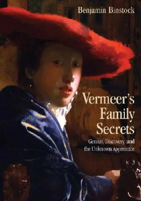 Vermeer's Family Secrets: Genius, Discovery, and the Unknown Apprentice by Binstock Benjamin