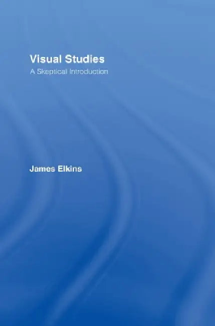 Visual Studies: A Skeptical Introduction by James Elkins