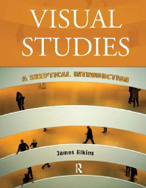 Visual Studies: A Skeptical Introduction by Elkins James
