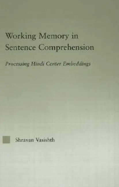 Working Memory In Sentence Comprehension: Processing Hindi Center Embeddings by Shravan Vasishth