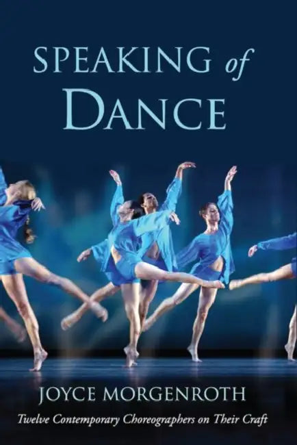 Speaking of Dance: Twelve Contemporary Choreographers on Their Craft by Joyce Morgenroth