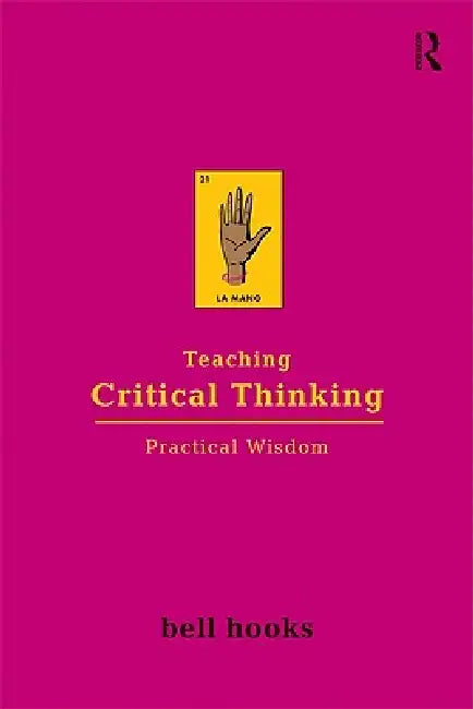 Teaching Critical Thinking: Practical Wisdom by Bell Hooks