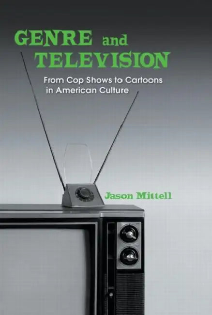 Genre and Television: From Cop Shows to Cartoons in American Culture by Jason Mittell
