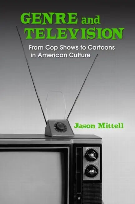 Genre and Television: From Cop Shows to Cartoons in American Culture by Jason Mittell