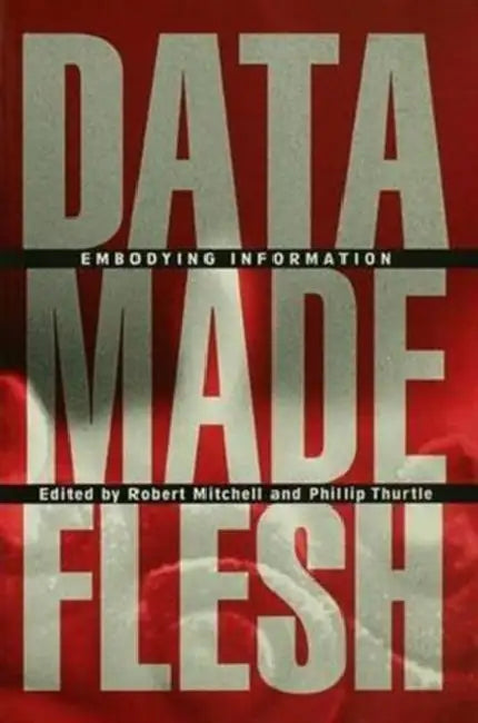 Data Made Flesh: Embodying Information by Robert Mitchell, Phillip Thurtle