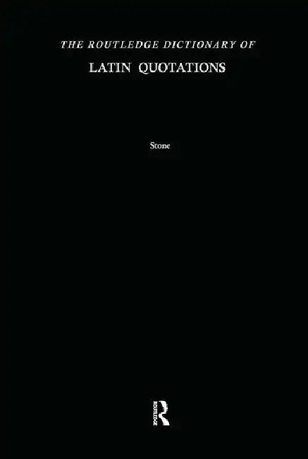 The Routledge Dictionary of Latin Quotations: The Illiterati's Guide to Latin Maxims, Mottoes, Proverbs, and Sayings by Stone Jon R.