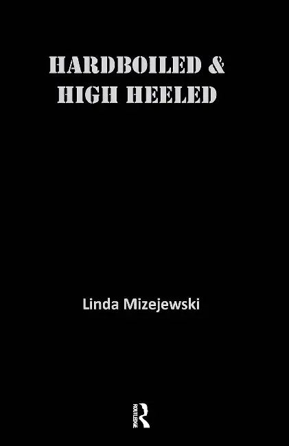 Hardboiled and High Heeled: The Woman Detective in Popular Culture by Mizejewski Linda
