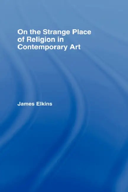 On the Strange Place of Religion in Contemporary Art by James Elkins