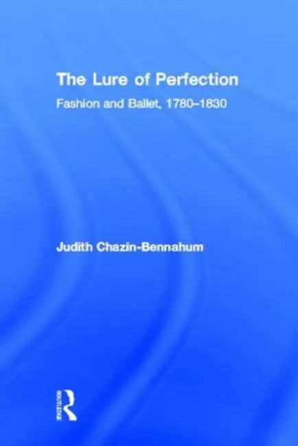 The Lure of Perfection: Fashion and Ballet, 1780-1830 by Judith Bennahum