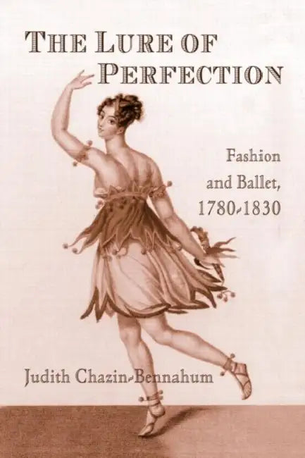 The Lure of Perfection: Fashion and Ballet, 1780-1830 by Judith Bennahum