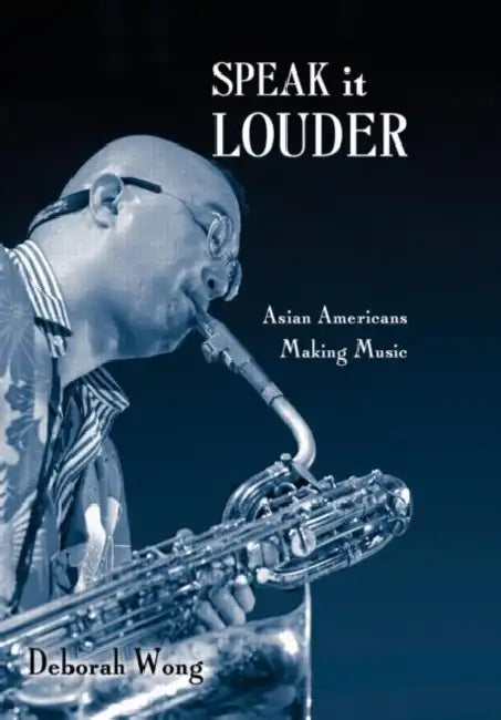 Speak It Louder: Asian Americans Making Music by Deborah Wong