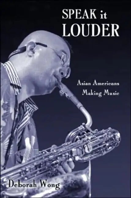Speak it Louder: Asian Americans Making Music by Deborah Wong