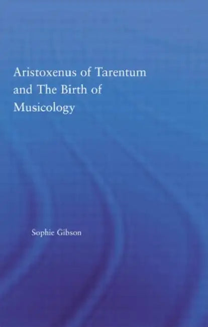 Aristoxenus of Tarentum and the Birth of Musicology by Sophie Gibson