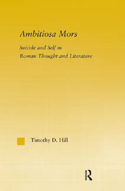 Ambitiosa Mors: Suicide and the Self in Roman Thought and Literature by T. D. Hill
