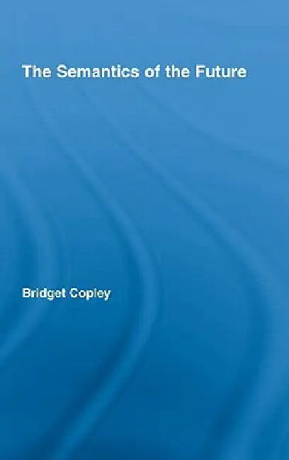 The Semantics of the Future by Bridget Copley