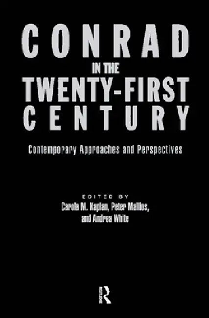 Conrad in the Twenty-First Century: Contemporary Approaches and Perspectives by Carola Kaplan