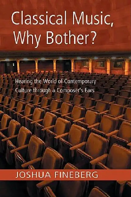 Classical Music, Why Bother?: Hearing the World of Contemporary Culture Through a Composer's Ears by Joshua Fineberg