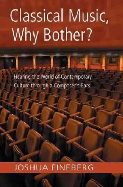 Classical Music, Why Bother?: Hearing the World of Contemporary Culture Through a Composer's Ears by Joshua Fineberg