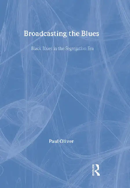 Broadcasting the Blues: Black Blues in the Segregation Era by Paul Oliver