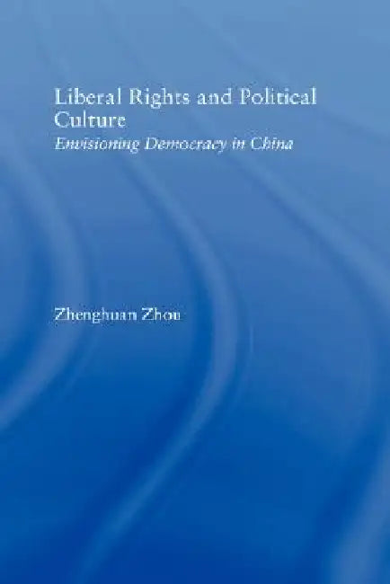 Liberal Rights and Political Culture: Envisioning Democracy in China by Zhenghuan Zhou