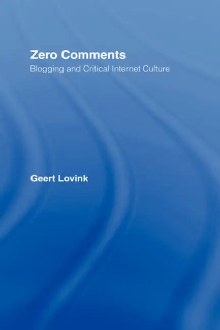 Zero Comments: Blogging and Critical Internet Culture by Geert Lovink