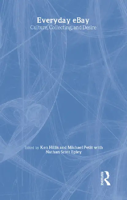 Everyday Ebay: Culture, Collecting, and Desire by Ken Hillis, Michael Petit, Nathan Scott Epley