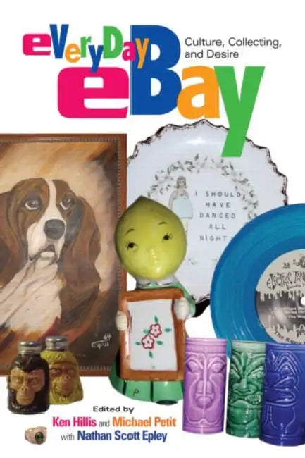 Everyday Ebay: Culture, Collecting, and Desire by Ken Hillis, Michael Petit, Nathan Scott Epley