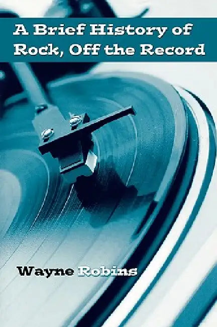 A Brief History of Rock, Off the Record by Wayne Robins