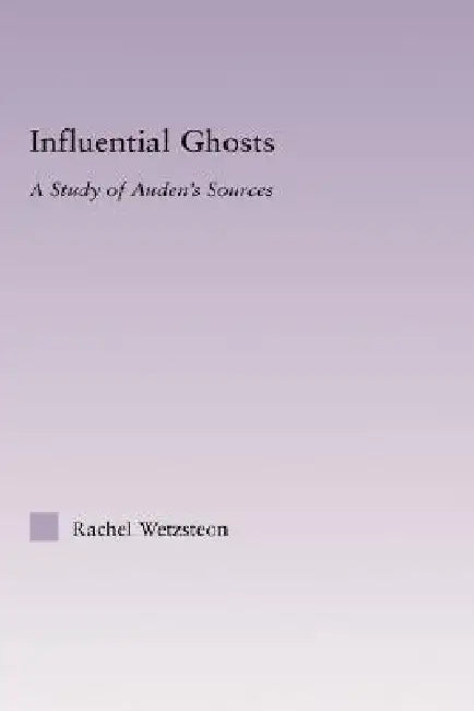 Influential Ghosts: A Study of Auden's Sources by Rachel Wetzsteon