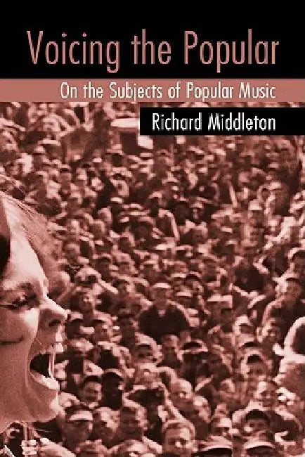 Voicing the Popular: On the Subjects of Popular Music by Middleton Richard