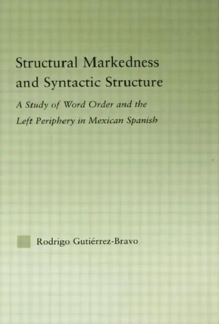 Structural Markedness and Syntactic Structure: A Study of Word Order and the Left Periphery in Mexican Spanish by Rodrigo Gutiérrez-Bravo