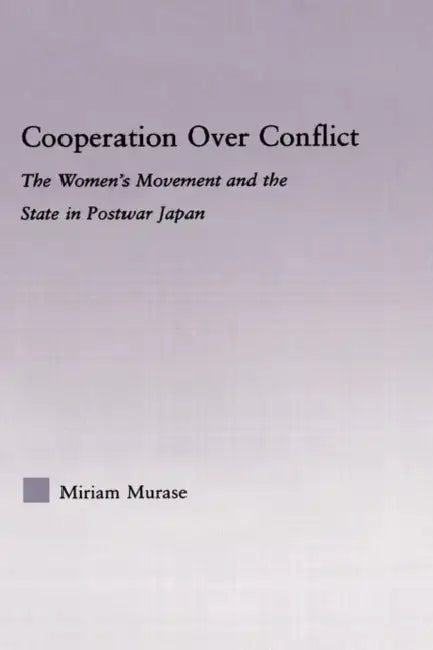 Cooperation Over Conflict: The Women's Movement and the State in Postwar Japan by Miriam Murase