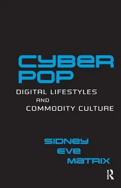 Cyberpop: Digital Lifestyles and Commodity Culture by Sidney Eve Matrix