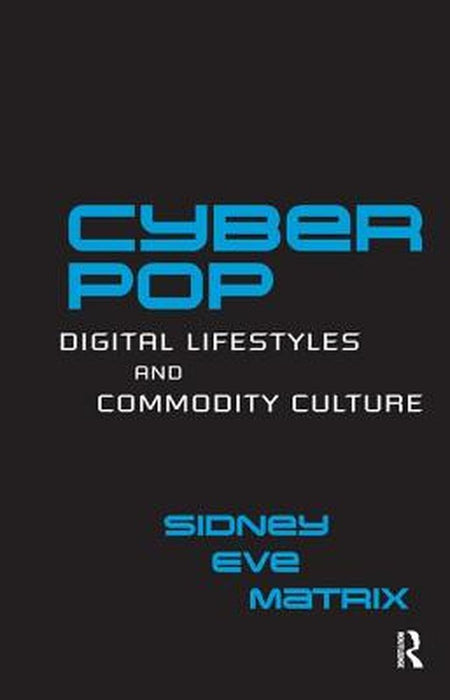 Cyberpop: Digital Lifestyles and Commodity Culture by Sidney Eve Matrix