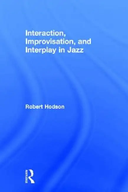 Interaction, Improvisation, and Interplay in Jazz by Robert Hodson