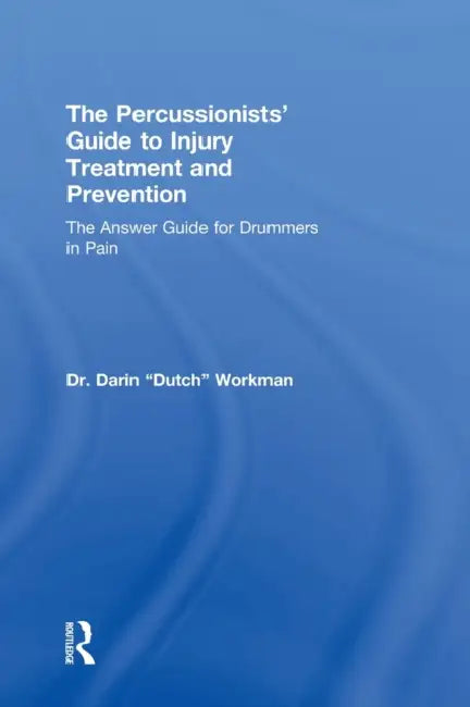 The Percussionists' Guide to Injury Treatment and Prevention: The Answer Guide to Drummers in Pain by Darin Dutch Workman