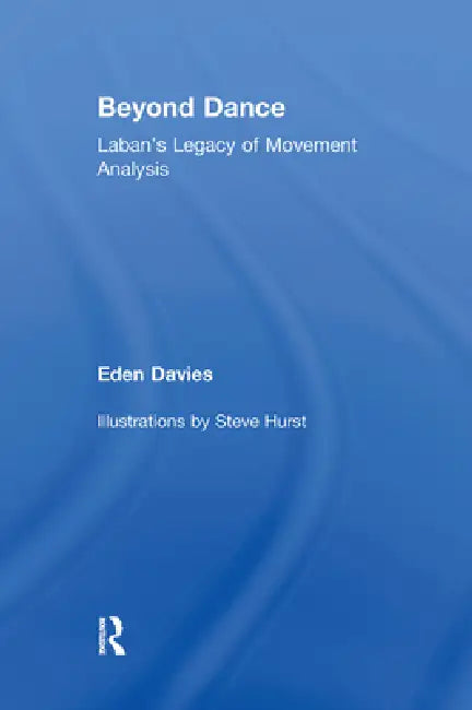 Beyond Dance: Laban's Legacy of Movement Analysis by Eden Davies